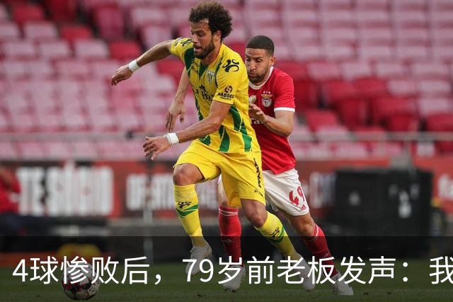4球惨败后，79岁前老板发声：我真的很失望