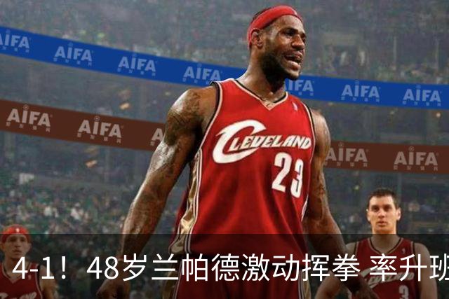4-1！48岁兰帕德激动挥拳 率升班马从4连败到2连胜 积分追平曼联