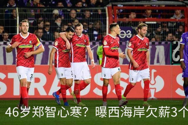 46岁郑智心寒？曝西海岸欠薪3个月，剩4轮与国安同分+争中超亚军