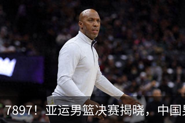7897！亚运男篮决赛揭晓，中国男篮19分失利无缘，日韩两队争夺冠军