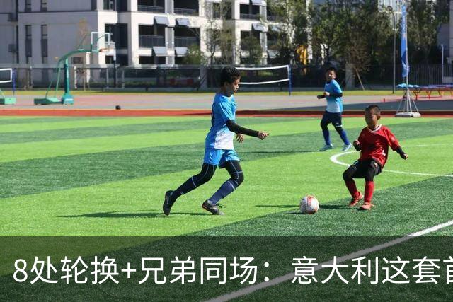8处轮换+兄弟同场：意大利这套首发藏着多少第一次