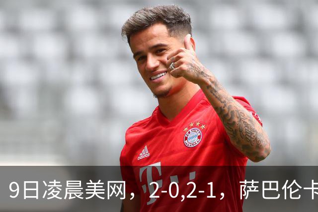 9日凌晨美网，2-0,2-1，萨巴伦卡18连胜，中国金花惨败无缘四强
