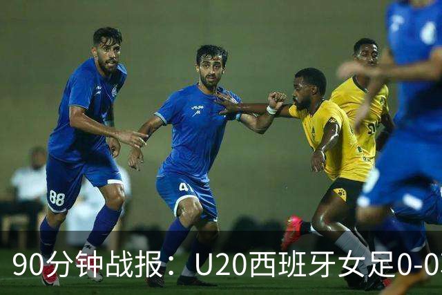 90分钟战报：U20西班牙女足0-0朝鲜女足，朴洙京多次扑救建功