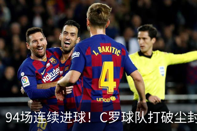 94场连续进球！C罗球队打破尘封87年的足坛纪录