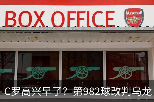 C罗高兴早了？第982球改判乌龙，siu庆祝2次0球，评分8.1降为7.1