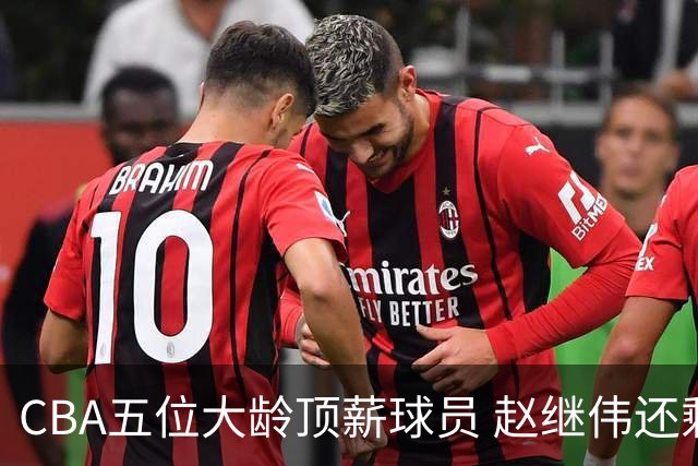 CBA五位大龄顶薪球员 赵继伟还剩3年合同 山西人数最多 陈盈骏刚续约