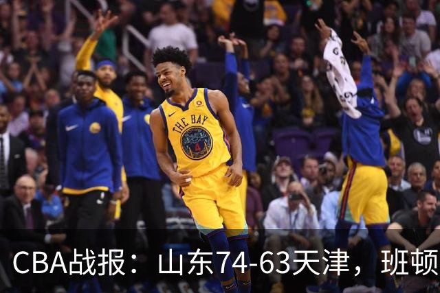 CBA战报：山东74-63天津，班顿17+4+4
