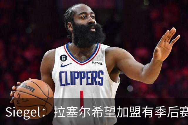 Siegel：拉塞尔希望加盟有季后赛竞争力的球队
