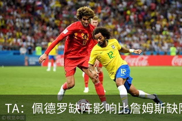 TA：佩德罗缺阵影响比詹姆斯缺阵还要大，备选有维尔贝克、内托等
