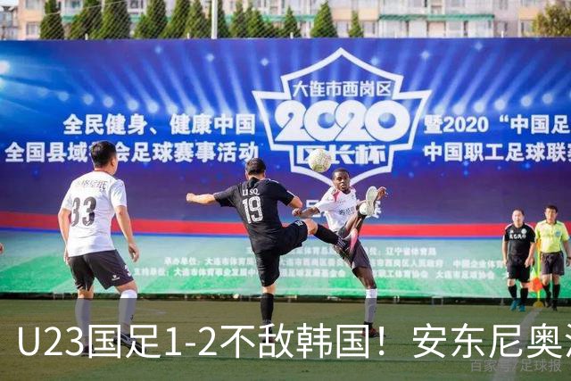 U23国足1-2不敌韩国！安东尼奥淡定，全队沮丧，裁判是真黑！